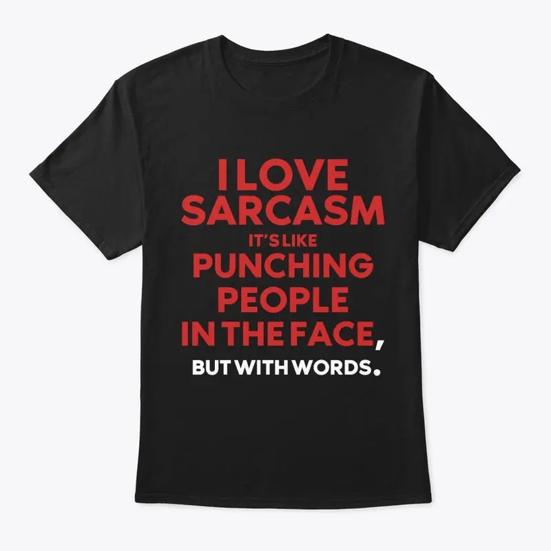 I LOVE SARCASM IT’S LIKE PUNCHING .....